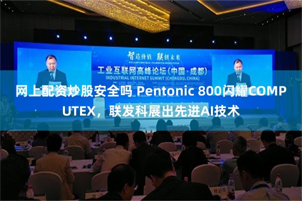 网上配资炒股安全吗 Pentonic 800闪耀COMPUTEX，联发科展出先进AI技术