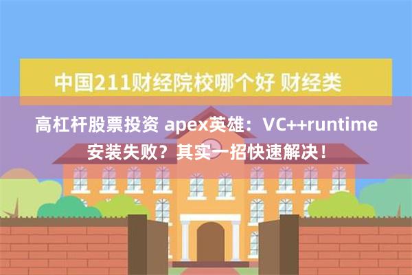 高杠杆股票投资 apex英雄：VC++runtime安装失败？其实一招快速解决！