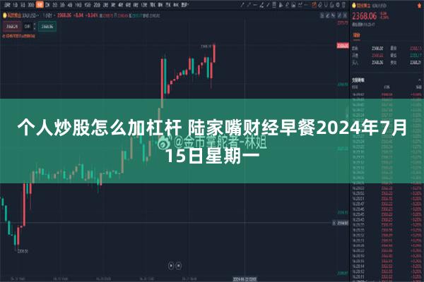 个人炒股怎么加杠杆 陆家嘴财经早餐2024年7月15日星期一