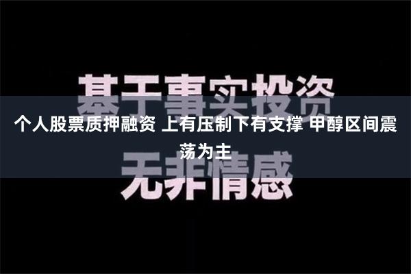 个人股票质押融资 上有压制下有支撑 甲醇区间震荡为主