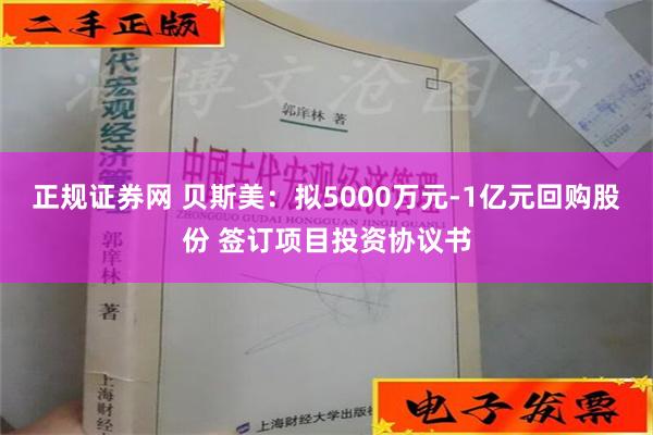 正规证券网 贝斯美：拟5000万元-1亿元回购股份 签订项目投资协议书