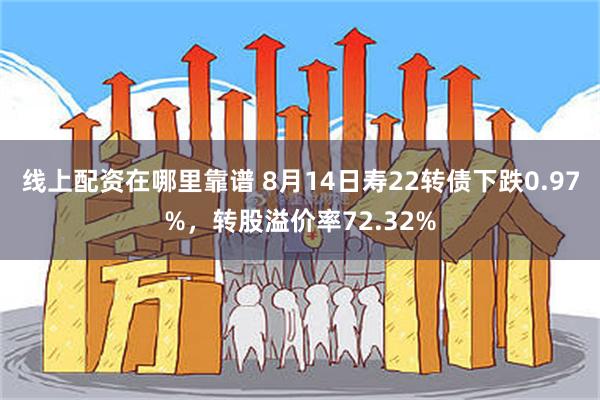 线上配资在哪里靠谱 8月14日寿22转债下跌0.97%，转股溢价率72.32%