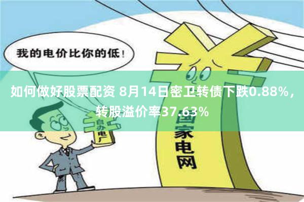 如何做好股票配资 8月14日密卫转债下跌0.88%，转股溢价率37.63%