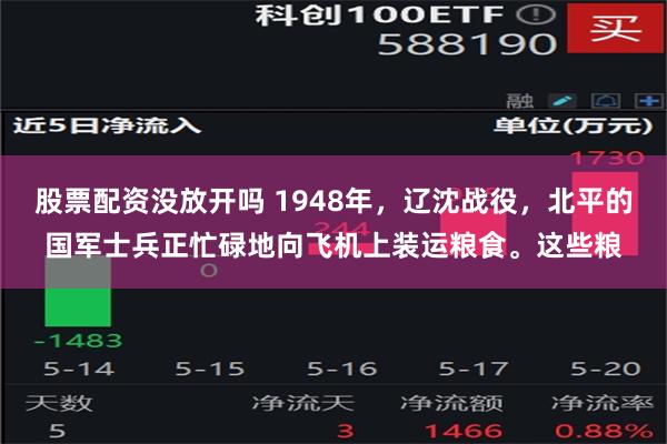 股票配资没放开吗 1948年，辽沈战役，北平的国军士兵正忙碌地向飞机上装运粮食。这些粮