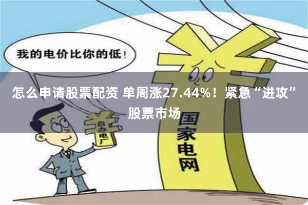 怎么申请股票配资 单周涨27.44%！紧急“进攻”股票市场