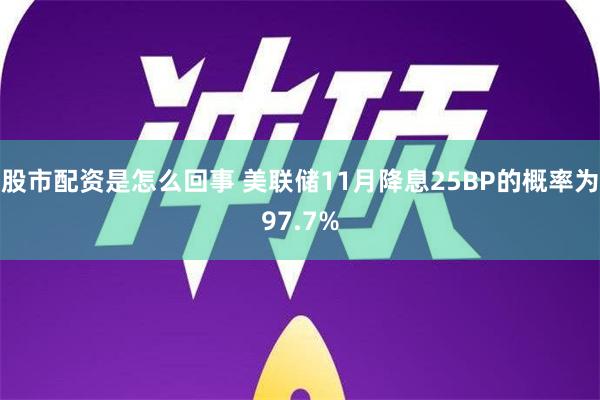 股市配资是怎么回事 美联储11月降息25BP的概率为97.7%