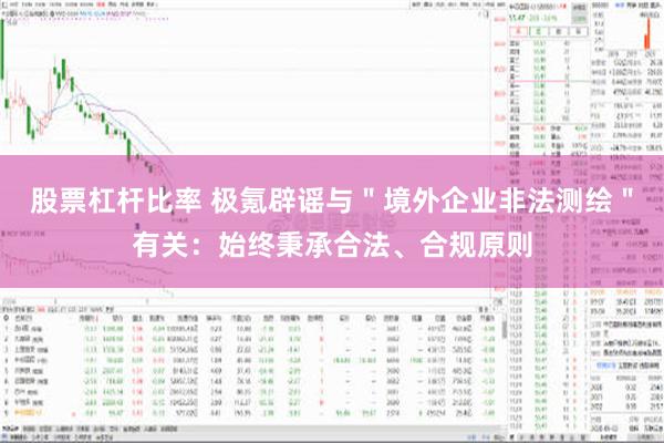 股票杠杆比率 极氪辟谣与＂境外企业非法测绘＂有关：始终秉承合法、合规原则