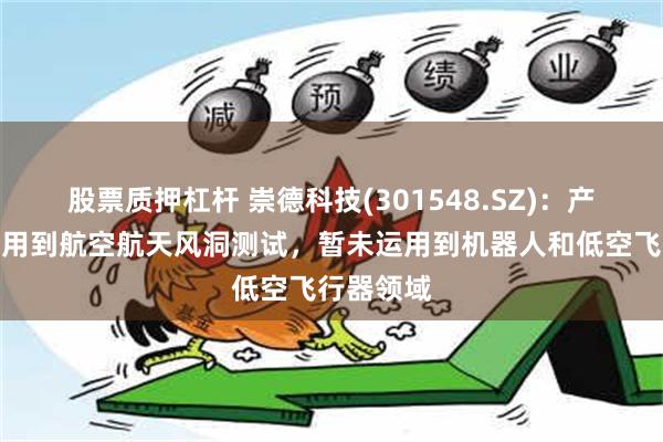 股票质押杠杆 崇德科技(301548.SZ)：产品可以应用到航空航天风洞测试，暂未运用到机器人和低空飞行器领域