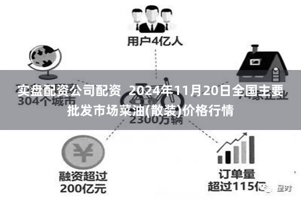 实盘配资公司配资  2024年11月20日全国主要批发市场菜油(散装)价格行情