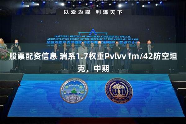 股票配资信息 瑞系1.7权重Pvlvv fm/42防空坦克，中期