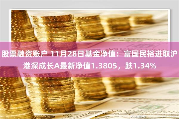 股票融资账户 11月28日基金净值：富国民裕进取沪港深成长A最新净值1.3805，跌1.34%