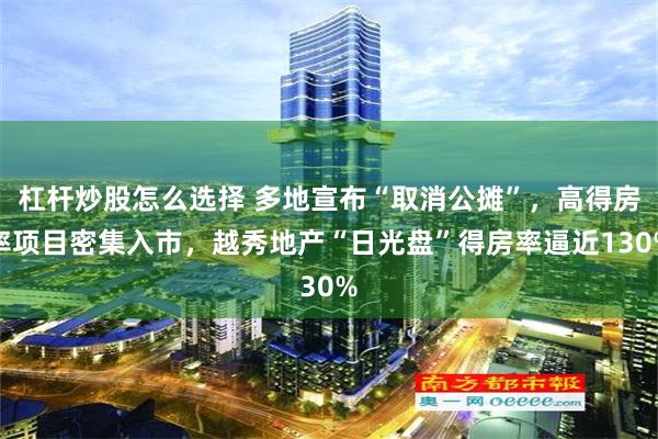 杠杆炒股怎么选择 多地宣布“取消公摊”，高得房率项目密集入市，越秀地产“日光盘”得房率逼近130%