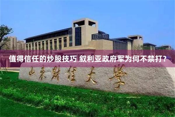 值得信任的炒股技巧 叙利亚政府军为何不禁打？