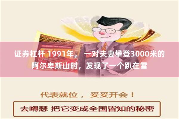 证券杠杆 1991年， 一对夫妻攀登3000米的阿尔卑斯山时，发现了一个趴在雪