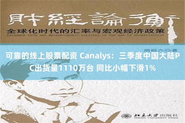 可靠的线上股票配资 Canalys：三季度中国大陆PC出货量1110万台 同比小幅下滑1%