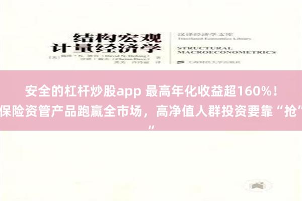 安全的杠杆炒股app 最高年化收益超160%！保险资管产品跑赢全市场，高净值人群投资要靠“抢”