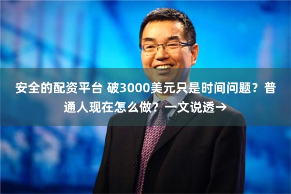 安全的配资平台 破3000美元只是时间问题？普通人现在怎么做？一文说透→