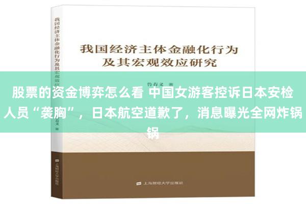 股票的资金博弈怎么看 中国女游客控诉日本安检人员“袭胸”，日本航空道歉了，消息曝光全网炸锅